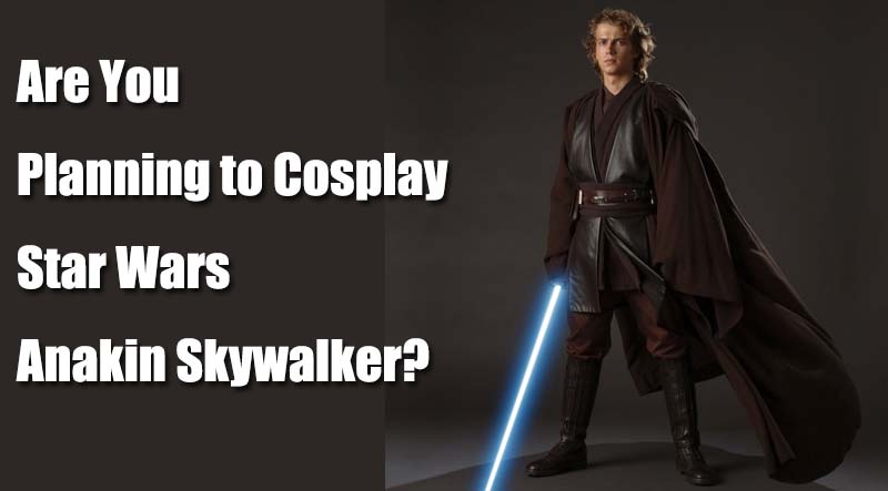 Are You Planning to Cosplay Star Wars Anakin Skywalker?